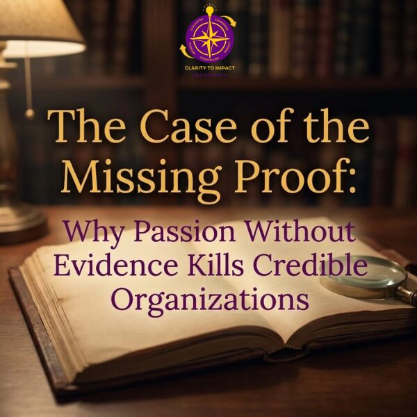 The Case of the Missing Proof: Why Passion Without Evidence Kills Credible Organizations